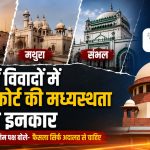काशी, मथुरा और संभल विवादों में सुप्रीम कोर्ट की मध्यस्थता को दोनों पक्षों ने ठुकराया, अदालत से ही अंतिम फैसला चाहते हैं